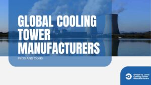 Global vs. Local Cooling Tower Manufacturers: Pros and Cons