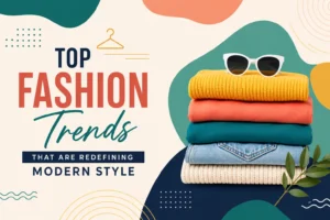 Top Fashion Trends That Are Redefining Modern Style