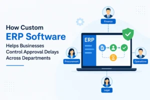 How Custom ERP Software Helps Businesses Control Approval Delays Across Departments